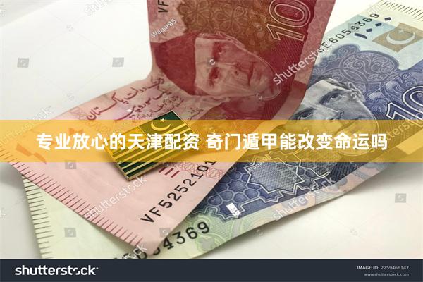 专业放心的天津配资 奇门遁甲能改变命运吗