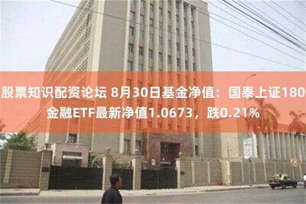 股票知识配资论坛 8月30日基金净值：国泰上证180金融ETF最新净值1.0673，跌0.21%