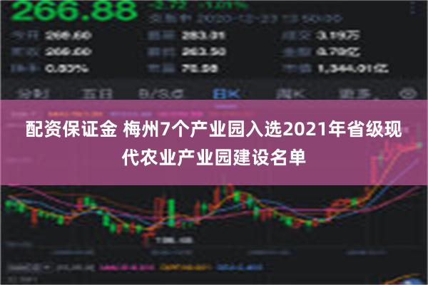 配资保证金 梅州7个产业园入选2021年省级现代农业产业园建设名单