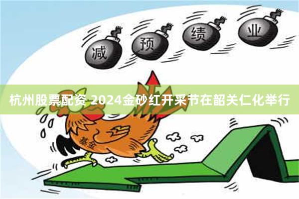 杭州股票配资 2024金砂红开采节在韶关仁化举行