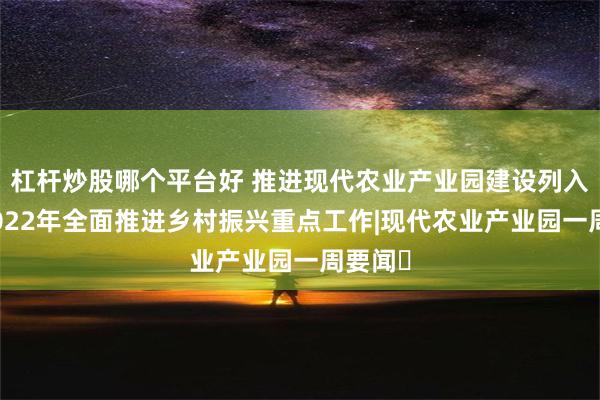 杠杆炒股哪个平台好 推进现代农业产业园建设列入广东2022年全面推进乡村振兴重点工作|现代农业产业园一周要闻⑫