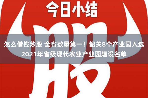 怎么借钱炒股 全省数量第一！韶关8个产业园入选2021年省级现代农业产业园建设名单