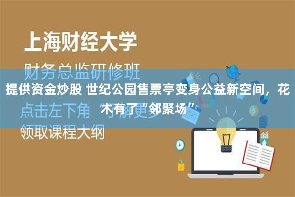 提供资金炒股 世纪公园售票亭变身公益新空间，花木有了“邻聚场”