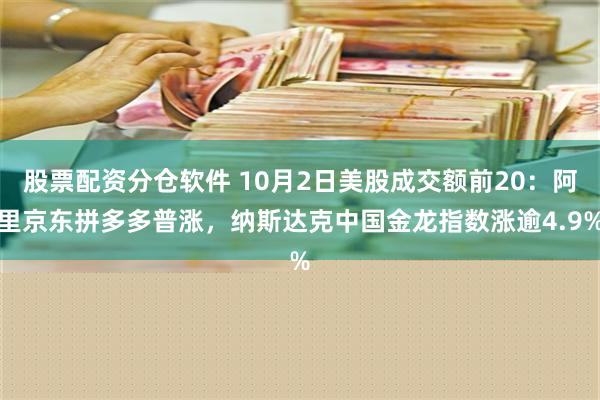 股票配资分仓软件 10月2日美股成交额前20：阿里京东拼多多普涨，纳斯达克中国金龙指数涨逾4.9%