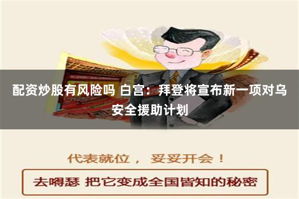 配资炒股有风险吗 白宫：拜登将宣布新一项对乌安全援助计划