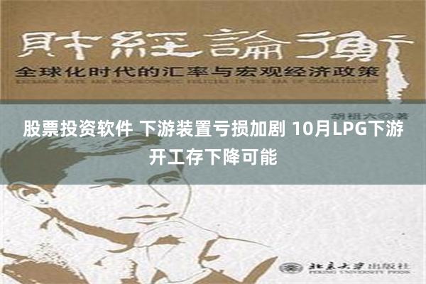 股票投资软件 下游装置亏损加剧 10月LPG下游开工存下降可能