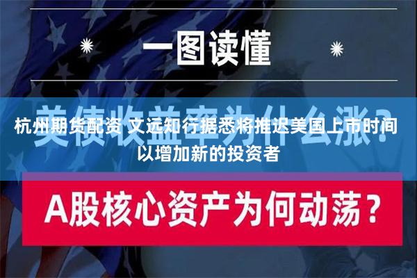 杭州期货配资 文远知行据悉将推迟美国上市时间 以增加新的投资者