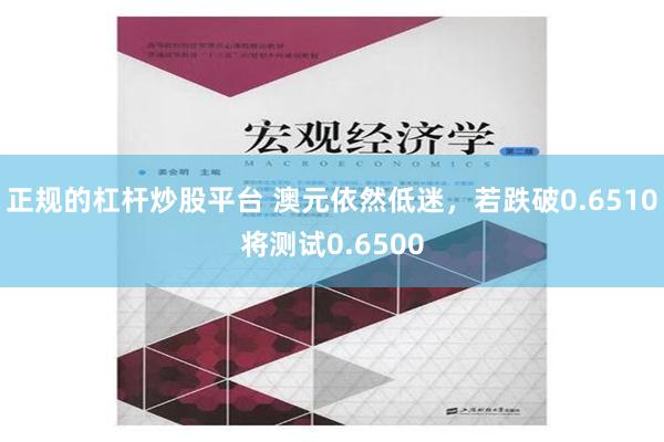 正规的杠杆炒股平台 澳元依然低迷，若跌破0.6510将测试0.6500