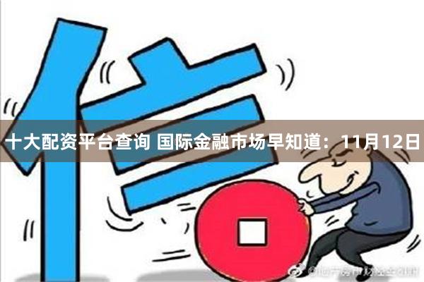 十大配资平台查询 国际金融市场早知道：11月12日