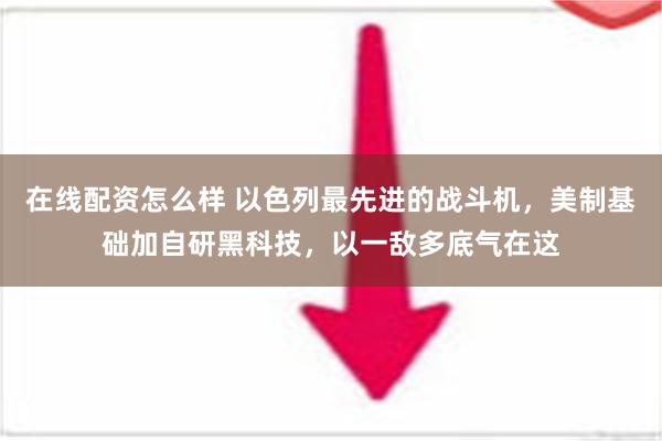 在线配资怎么样 以色列最先进的战斗机，美制基础加自研黑科技，以一敌多底气在这