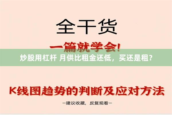 炒股用杠杆 月供比租金还低，买还是租？